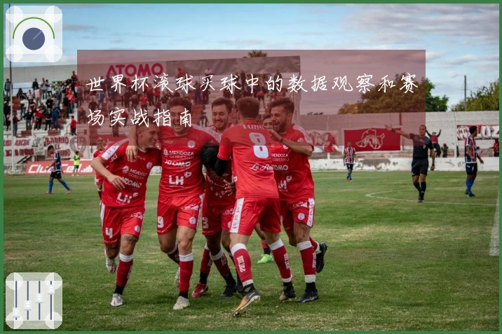 世界杯滚球买球中的数据观察和赛场实战指南