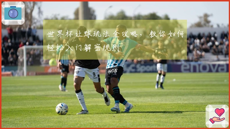 世界杯让球玩法全攻略，教你如何轻松入门解密规则