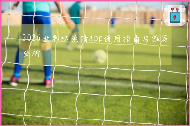2026世界杯竞猜App使用指南与推荐分析