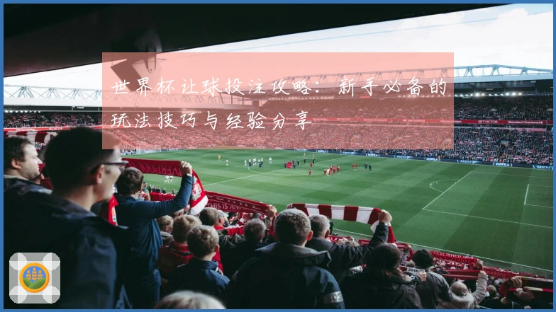 世界杯让球投注攻略：新手必备的玩法技巧与经验分享