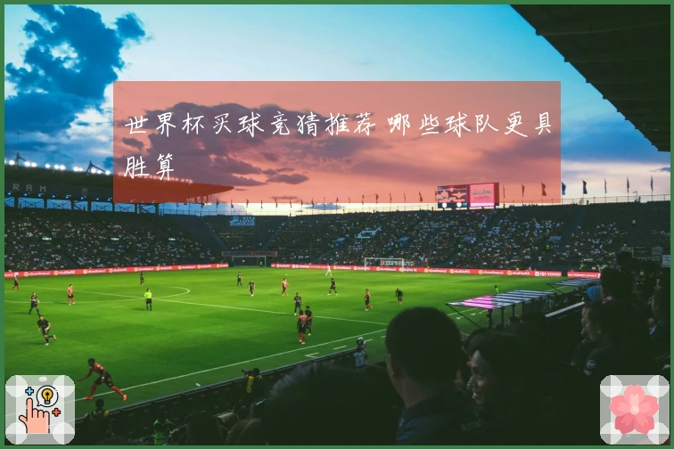 世界杯买球竞猜推荐 哪些球队更具胜算