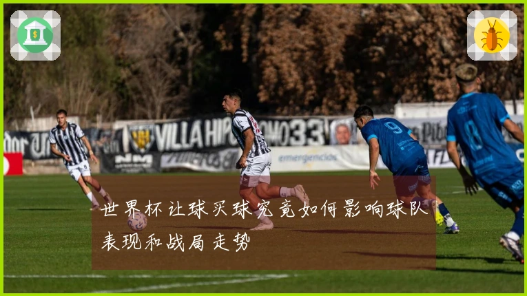 世界杯让球买球究竟如何影响球队表现和战局走势