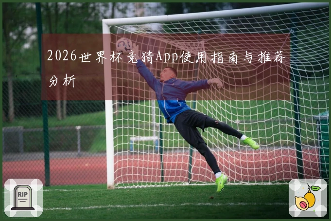 2026世界杯竞猜App使用指南与推荐分析