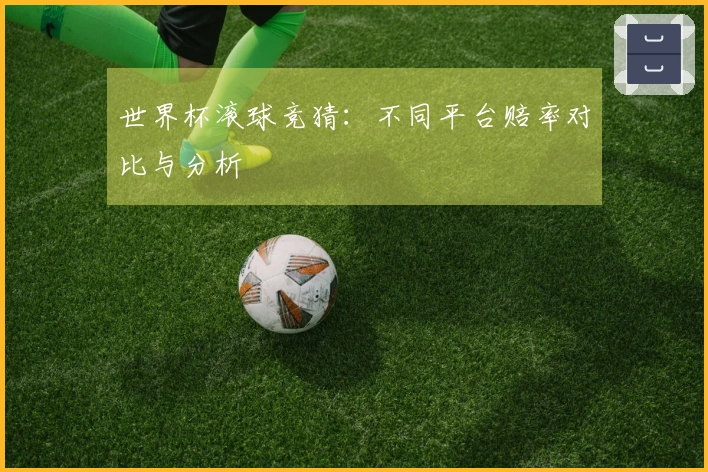 世界杯滚球竞猜：不同平台赔率对比与分析